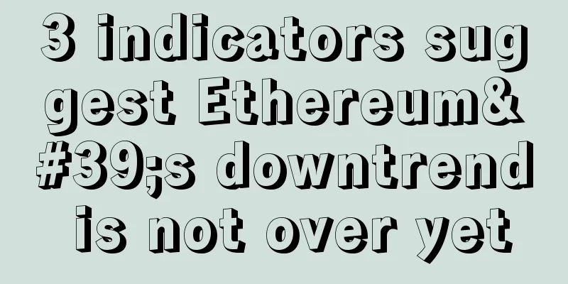 3 indicators suggest Ethereum's downtrend is not over yet