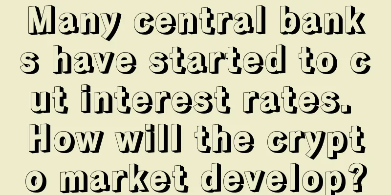 Many central banks have started to cut interest rates. How will the crypto market develop?
