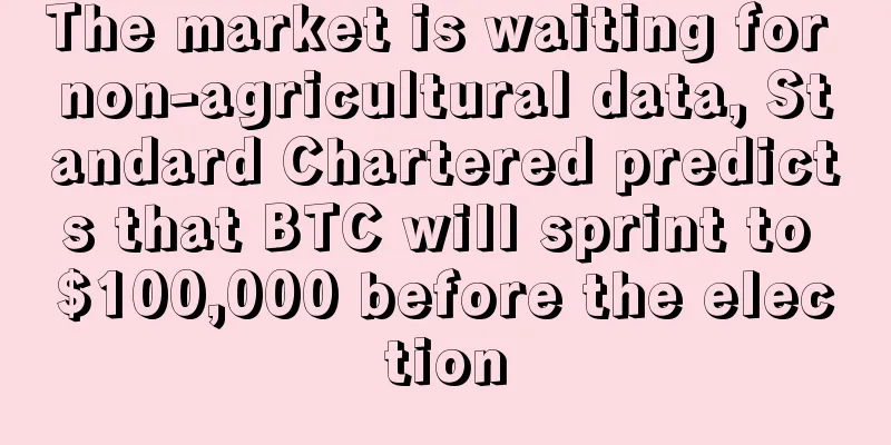 The market is waiting for non-agricultural data, Standard Chartered predicts that BTC will sprint to $100,000 before the election