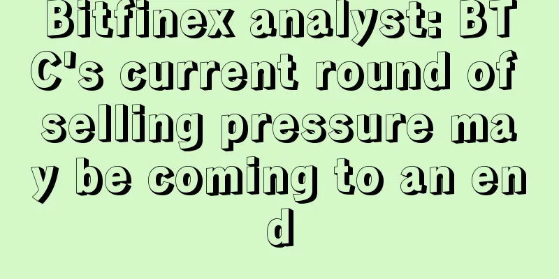 Bitfinex analyst: BTC's current round of selling pressure may be coming to an end