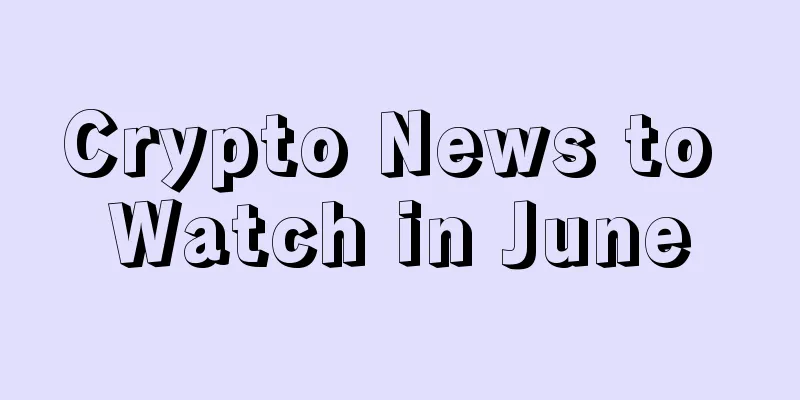 Crypto News to Watch in June