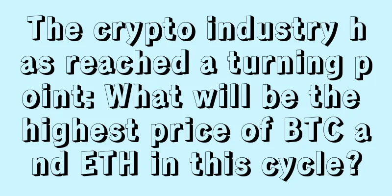 The crypto industry has reached a turning point: What will be the highest price of BTC and ETH in this cycle?