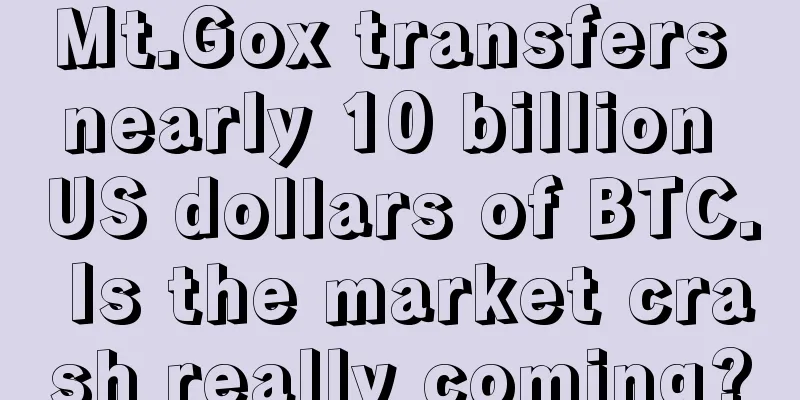 Mt.Gox transfers nearly 10 billion US dollars of BTC. Is the market crash really coming?
