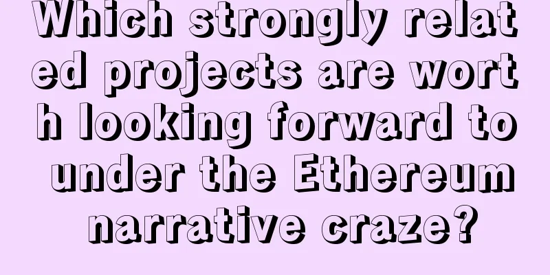 Which strongly related projects are worth looking forward to under the Ethereum narrative craze?