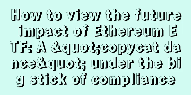 How to view the future impact of Ethereum ETF: A "copycat dance" under the big stick of compliance