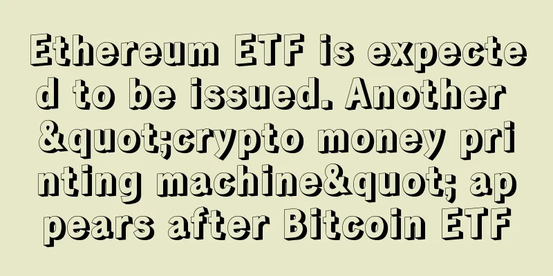 Ethereum ETF is expected to be issued. Another "crypto money printing machine" appears after Bitcoin ETF