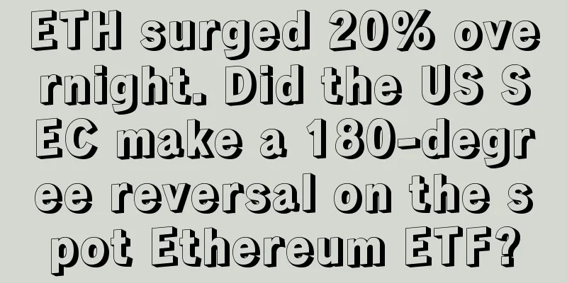 ETH surged 20% overnight. Did the US SEC make a 180-degree reversal on the spot Ethereum ETF?