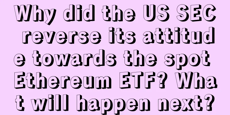 Why did the US SEC reverse its attitude towards the spot Ethereum ETF? What will happen next?