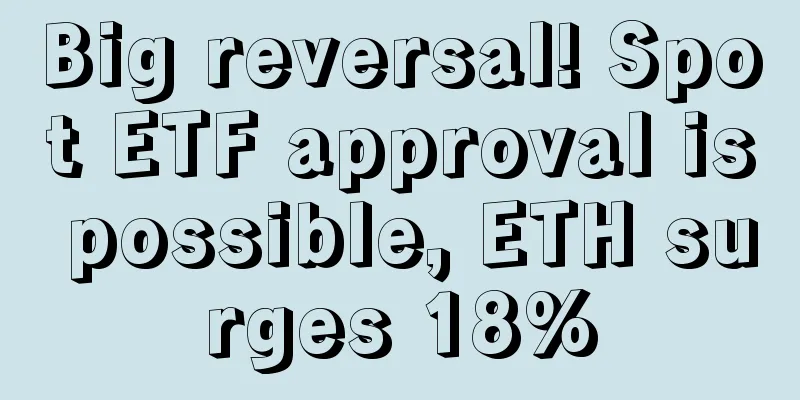 Big reversal! Spot ETF approval is possible, ETH surges 18%