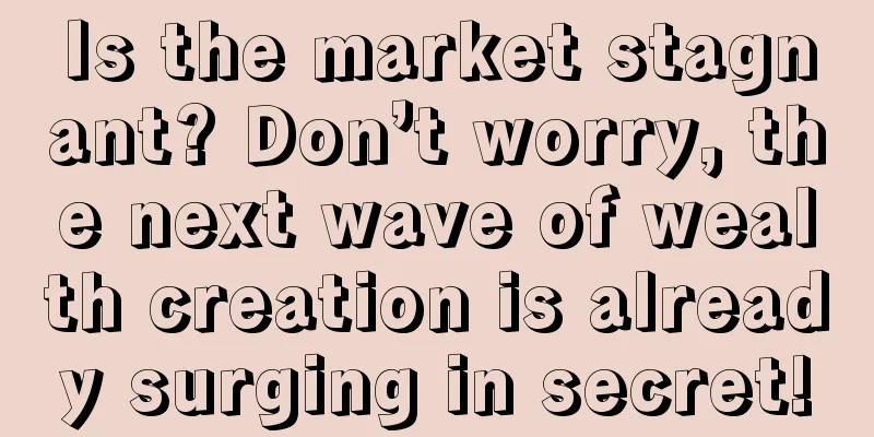Is the market stagnant? Don’t worry, the next wave of wealth creation is already surging in secret!