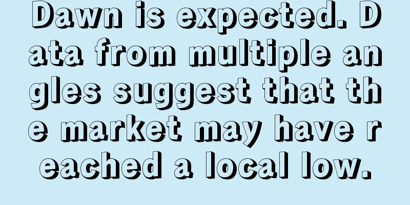 Dawn is expected. Data from multiple angles suggest that the market may have reached a local low.