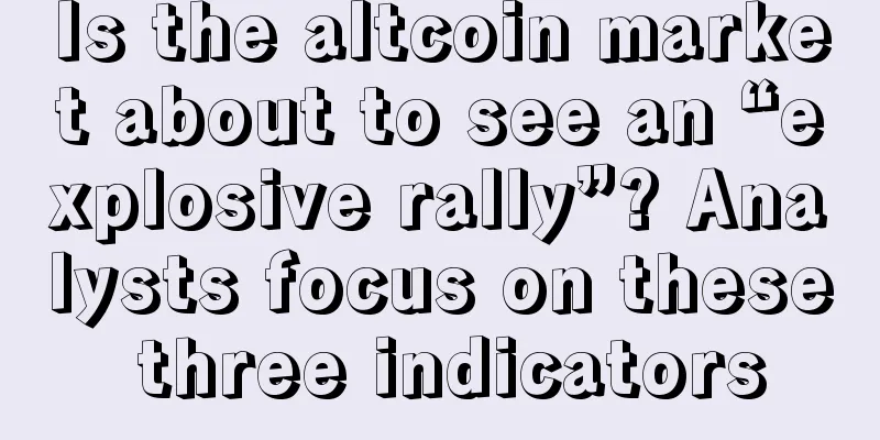 Is the altcoin market about to see an “explosive rally”? Analysts focus on these three indicators