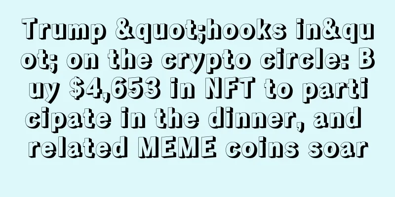 Trump "hooks in" on the crypto circle: Buy $4,653 in NFT to participate in the dinner, and related MEME coins soar
