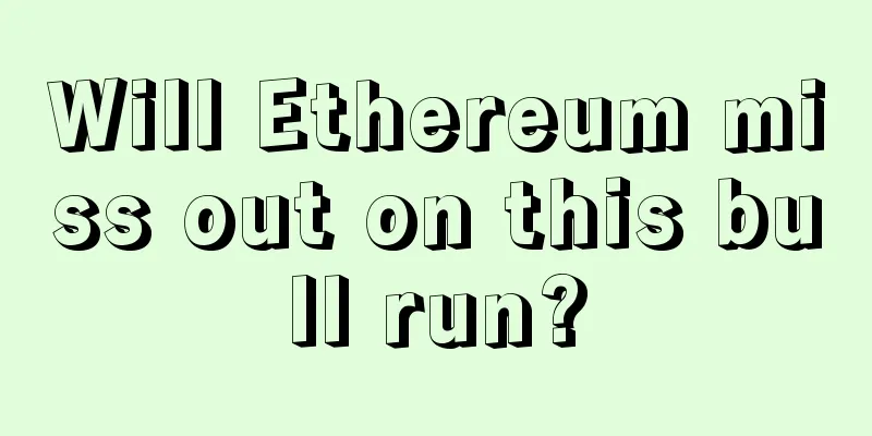 Will Ethereum miss out on this bull run?