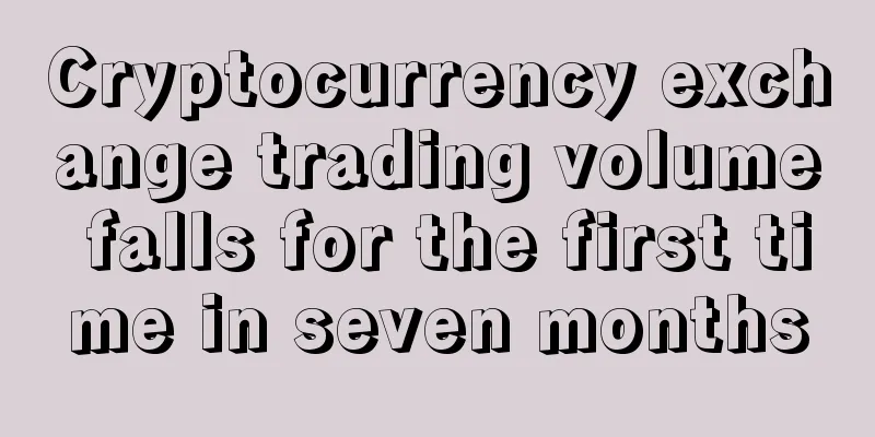 Cryptocurrency exchange trading volume falls for the first time in seven months