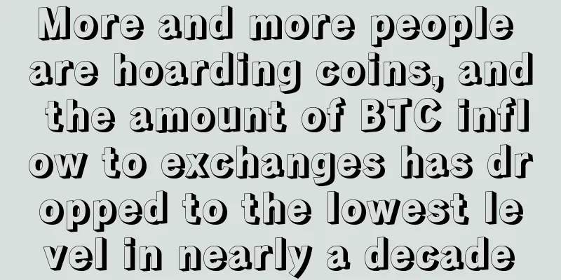 More and more people are hoarding coins, and the amount of BTC inflow to exchanges has dropped to the lowest level in nearly a decade