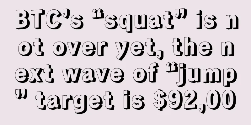 BTC’s “squat” is not over yet, the next wave of “jump” target is $92,000