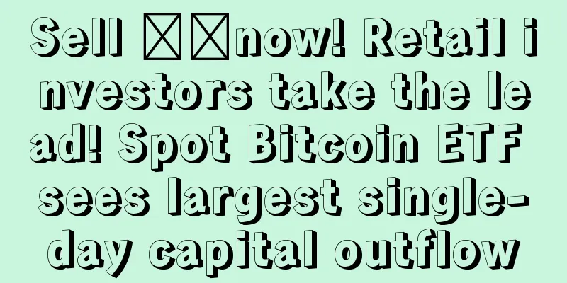 Sell ​​now! Retail investors take the lead! Spot Bitcoin ETF sees largest single-day capital outflow