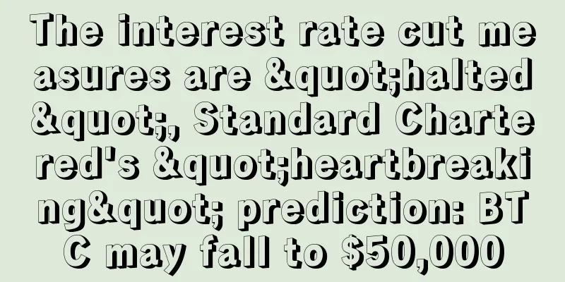 The interest rate cut measures are "halted", Standard Chartered's "heartbreaking" prediction: BTC may fall to $50,000