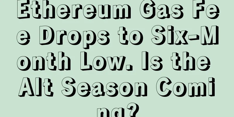 Ethereum Gas Fee Drops to Six-Month Low. Is the Alt Season Coming?