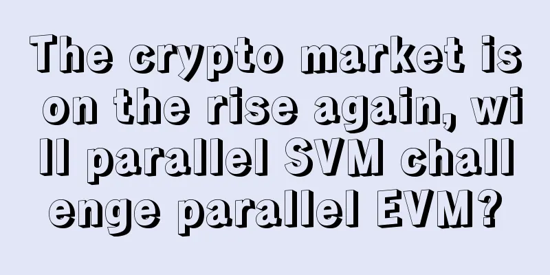 The crypto market is on the rise again, will parallel SVM challenge parallel EVM?