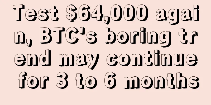 Test $64,000 again, BTC's boring trend may continue for 3 to 6 months