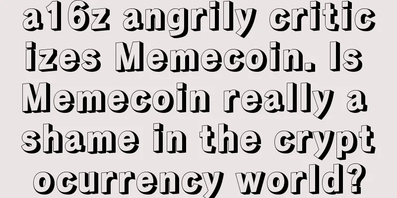 a16z angrily criticizes Memecoin. Is Memecoin really a shame in the cryptocurrency world?