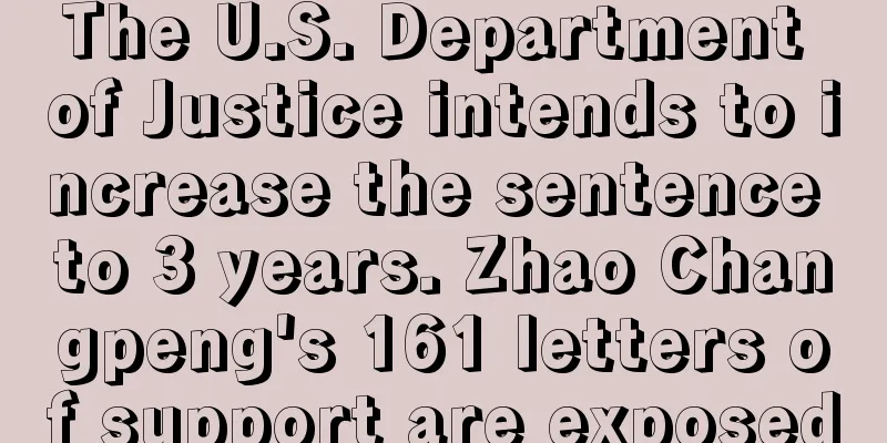 The U.S. Department of Justice intends to increase the sentence to 3 years. Zhao Changpeng's 161 letters of support are exposed