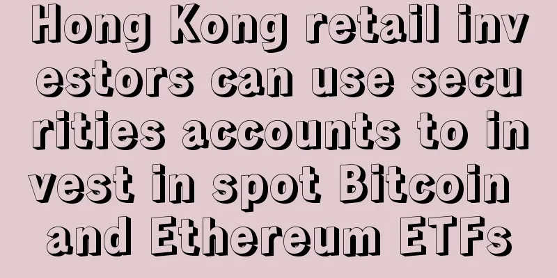 Hong Kong retail investors can use securities accounts to invest in spot Bitcoin and Ethereum ETFs