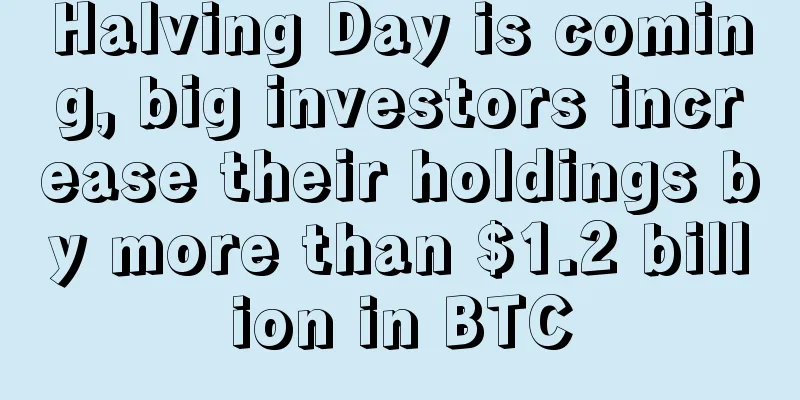 Halving Day is coming, big investors increase their holdings by more than $1.2 billion in BTC