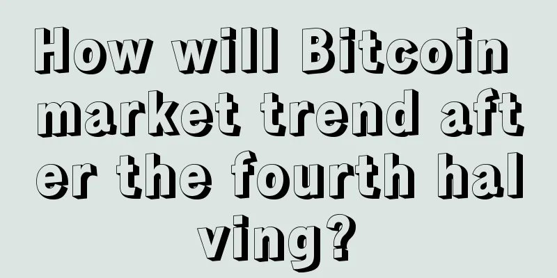 How will Bitcoin market trend after the fourth halving?