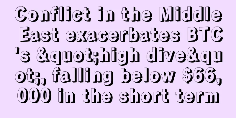 Conflict in the Middle East exacerbates BTC's "high dive", falling below $66,000 in the short term