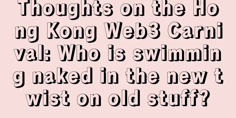 Thoughts on the Hong Kong Web3 Carnival: Who is swimming naked in the new twist on old stuff?