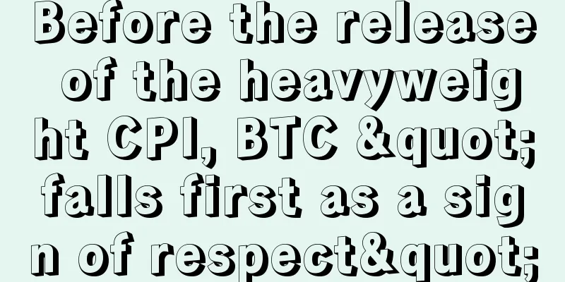 Before the release of the heavyweight CPI, BTC "falls first as a sign of respect"