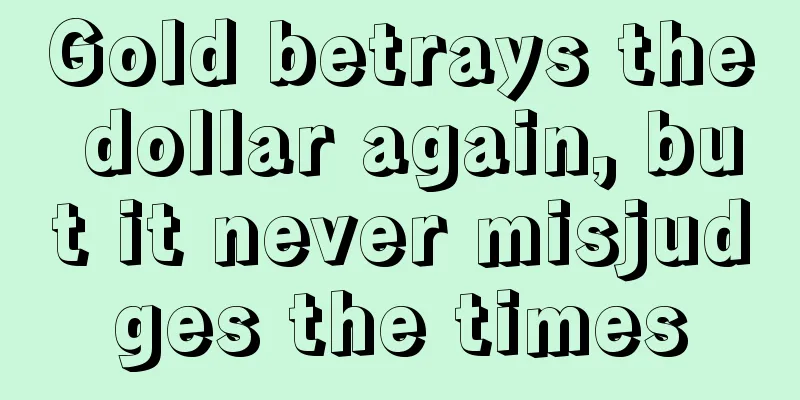 Gold betrays the dollar again, but it never misjudges the times