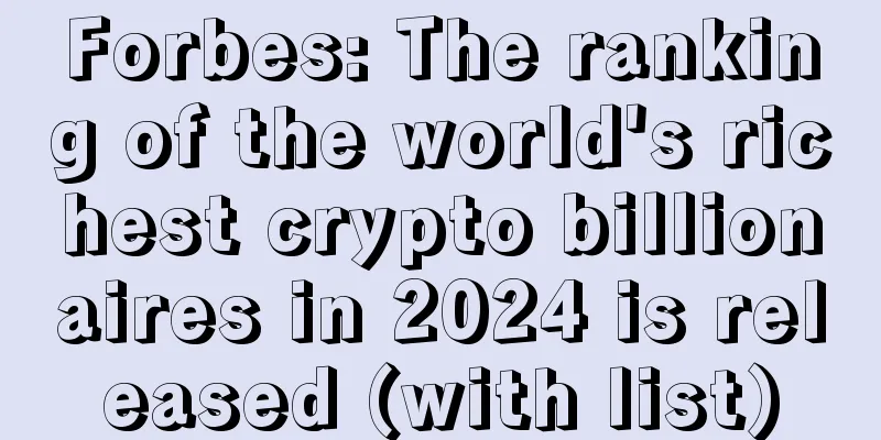 Forbes: The ranking of the world's richest crypto billionaires in 2024 is released (with list)