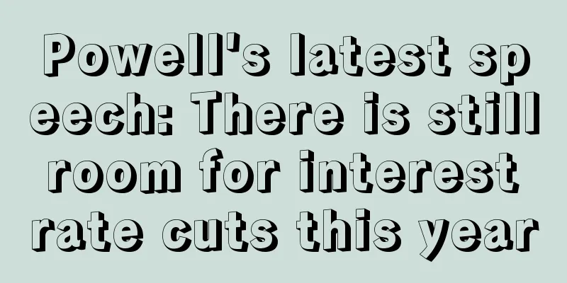 Powell's latest speech: There is still room for interest rate cuts this year