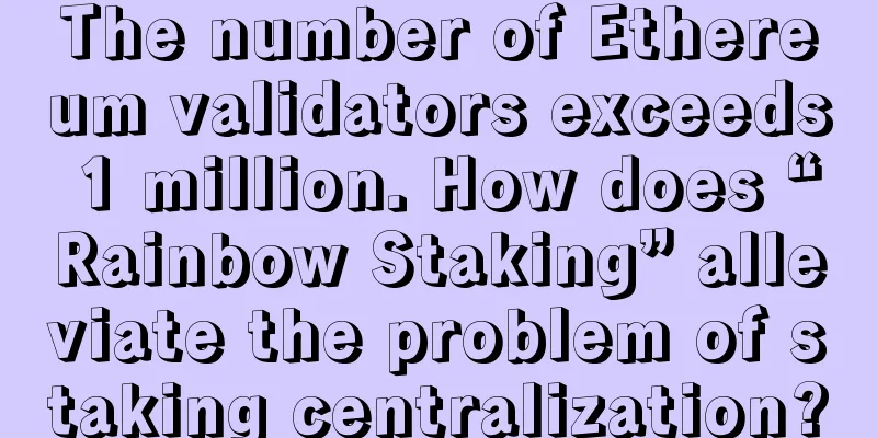 The number of Ethereum validators exceeds 1 million. How does “Rainbow Staking” alleviate the problem of staking centralization?