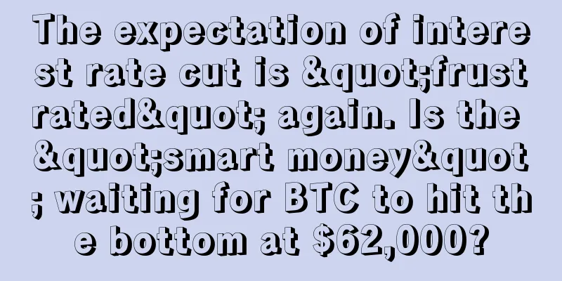 The expectation of interest rate cut is "frustrated" again. Is the "smart money" waiting for BTC to hit the bottom at $62,000?