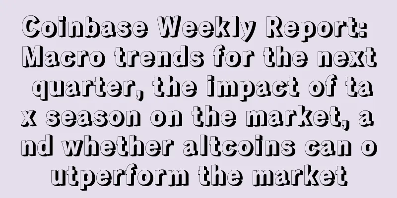 Coinbase Weekly Report: Macro trends for the next quarter, the impact of tax season on the market, and whether altcoins can outperform the market