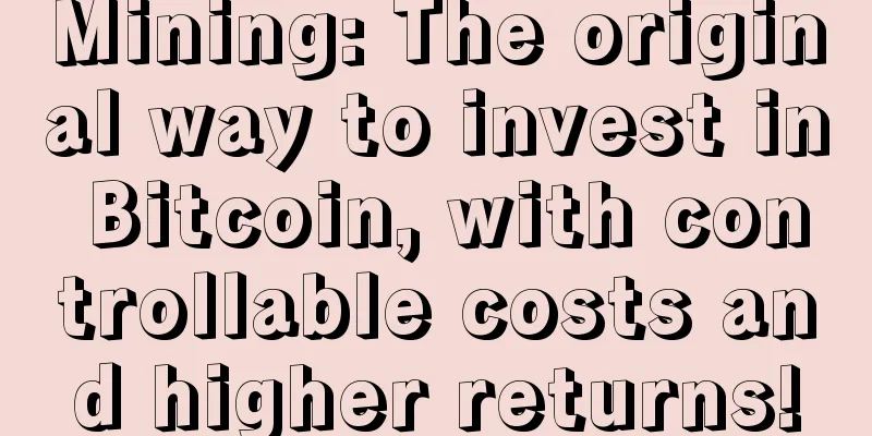 Mining: The original way to invest in Bitcoin, with controllable costs and higher returns!