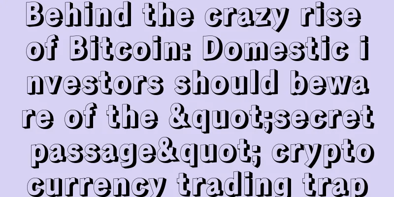 Behind the crazy rise of Bitcoin: Domestic investors should beware of the "secret passage" cryptocurrency trading trap