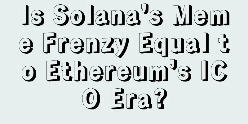 Is Solana’s Meme Frenzy Equal to Ethereum’s ICO Era?