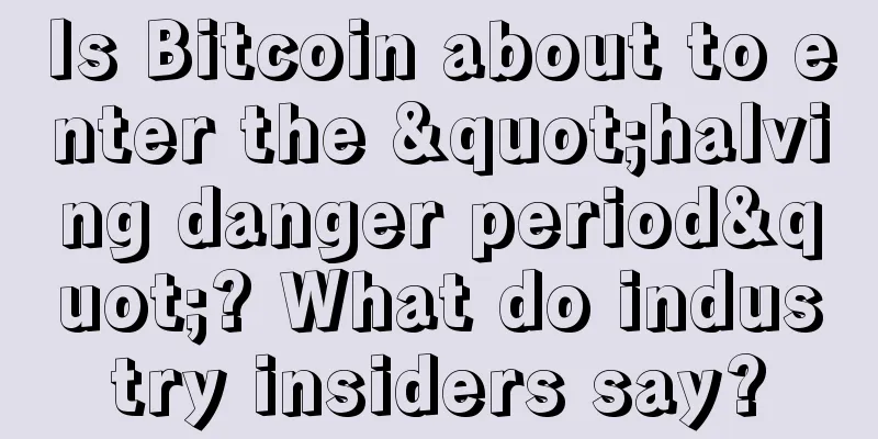 Is Bitcoin about to enter the "halving danger period"? What do industry insiders say?