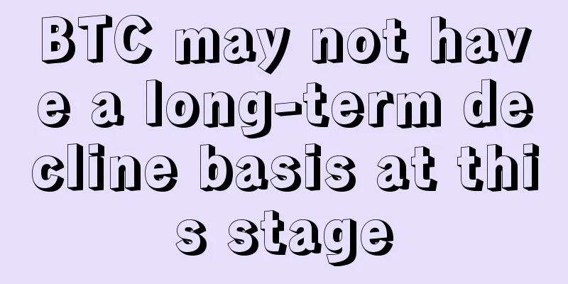 BTC may not have a long-term decline basis at this stage