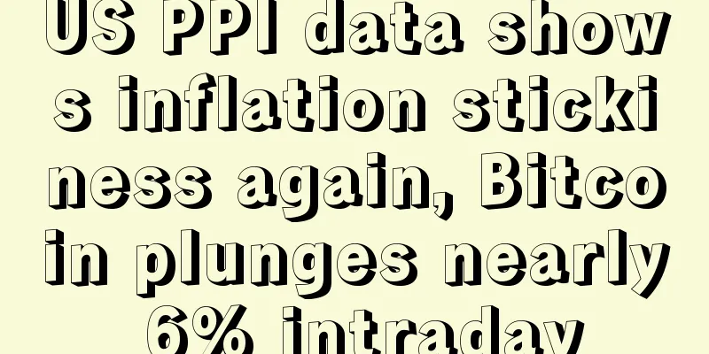 US PPI data shows inflation stickiness again, Bitcoin plunges nearly 6% intraday