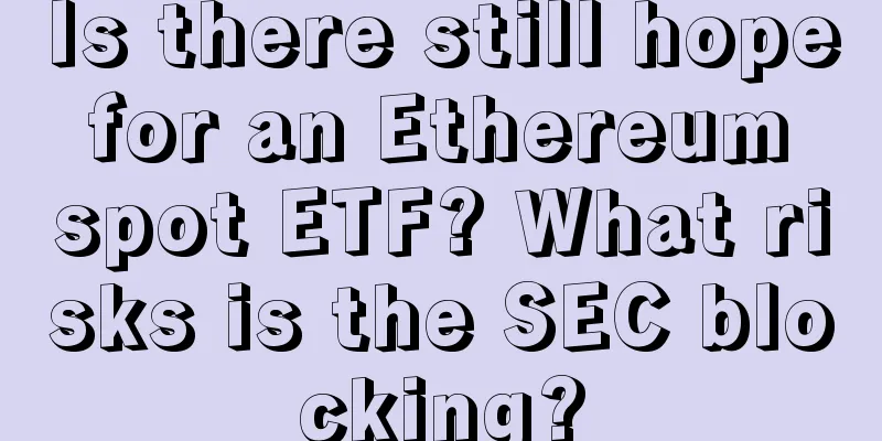 Is there still hope for an Ethereum spot ETF? What risks is the SEC blocking?