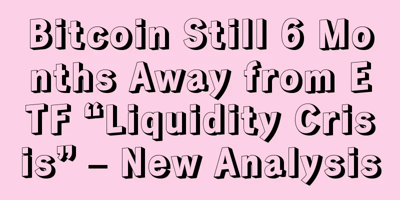 Bitcoin Still 6 Months Away from ETF “Liquidity Crisis” – New Analysis