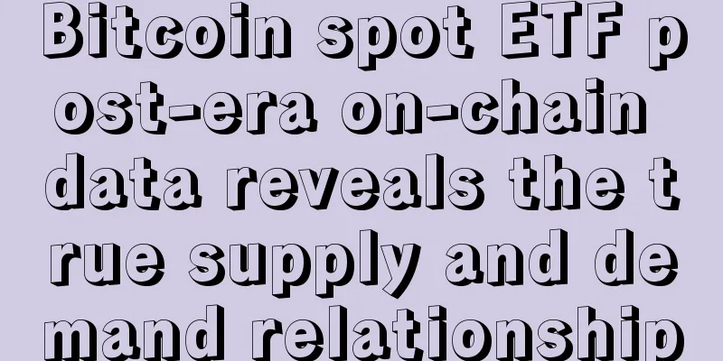 Bitcoin spot ETF post-era on-chain data reveals the true supply and demand relationship