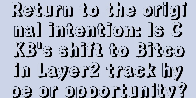 Return to the original intention: Is CKB's shift to Bitcoin Layer2 track hype or opportunity?